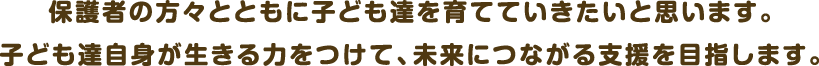 保護者の方々とともに子ども達を育てていきたいと思います。子ども達自身が生きる力をつけて、未来につながる支援を目指します。