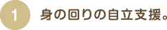 身の回りの自立支援。　