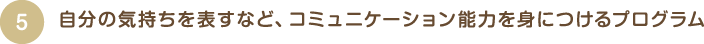自分の気持ちを表すなど、コミュニケーション能力を身につけるプログラム