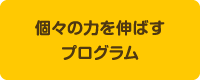 個々の力を伸ばすプログラム